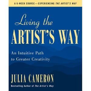 Living the Artist's Way: An Intuitive Path to Greater Creativity -- Julia Camero